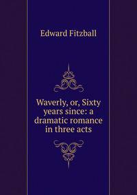 Waverly, or, Sixty years since: a dramatic romance in three acts