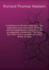 A treatise on the law relating to the execution and revocation of wills and to testamentary capacity; with an appendix containing "The Wills Act, 1873" and a number of useful forms of wills