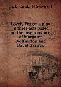 Lovely Peggy; a play in three acts based on the love romance of Margaret Woffington and David Garrick