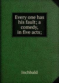 Every one has his fault; a comedy, in five acts;