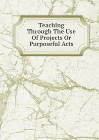 Teaching Through The Use Of Projects Or Purposeful Acts