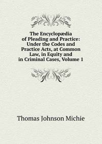 The Encyclop?dia of Pleading and Practice: Under the Codes and Practice Acts, at Common Law, in Equity and in Criminal Cases, Volume 1