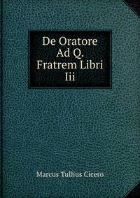De Oratore Ad Q. Fratrem Libri Iii