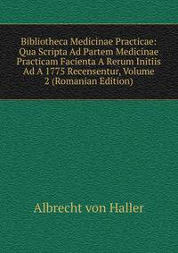 Bibliotheca Medicinae Practicae: Qua Scripta Ad Partem Medicinae Practicam Facienta A Rerum Initiis Ad A 1775 Recensentur, Volume 2 (Romanian Edition)