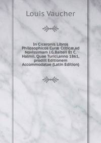In Ciceronis Libros Philosophicos Cur? Critic?,ad Novissimam J.G.Baiteri Et C.Halmii, Quae Turici,anno 1861,prodiit Editionem Accommodatae (Latin Edition)