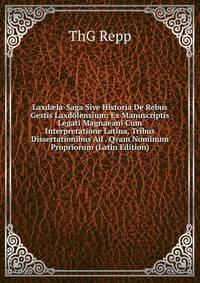 Laxd?la-Saga Sive Historia De Rebus Gestis Laxdolensium: Ex Manuscriptis Legati Magnaeani Cum Interpretatione Latina, Tribus Dissertationibus Ad . Qvam Nominum Propriorum (Latin Edition)