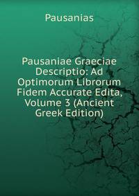 Pausaniae Graeciae Descriptio: Ad Optimorum Librorum Fidem Accurate Edita, Volume 3 (Ancient Greek Edition)