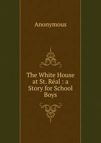 The White House at St. Real : a Story for School Boys