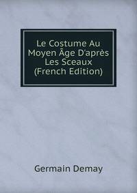 Le Costume Au Moyen ?ge D'apr?s Les Sceaux (French Edition)