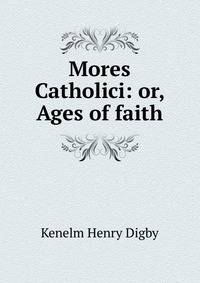 Mores Catholici: or, Ages of faith