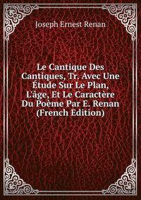 Le Cantique Des Cantiques, Tr. Avec Une ?tude Sur Le Plan, L'?ge, Et Le Caract?re Du Po?me Par E. Renan (French Edition)