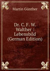 Dr. C. F. W. Walther : Lebensbild (German Edition)