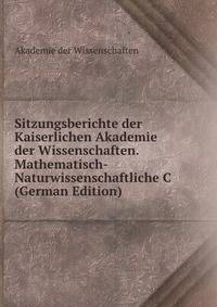 Sitzungsberichte der Kaiserlichen Akademie der Wissenschaften. Mathematisch-Naturwissenschaftliche C (German Edition)
