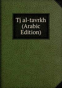 Tj al-tavrkh (Arabic Edition)