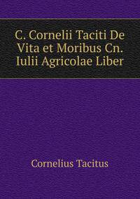 C. Cornelii Taciti De Vita et Moribus Cn. Iulii Agricolae Liber
