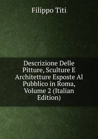 Descrizione Delle Pitture, Sculture E Architetture Esposte Al Pubblico in Roma, Volume 2 (Italian Edition)