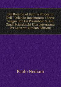 Dal Boiardo Al Berni a Proposito Dell' "Orlando Innamorato": Breve Saggio Con Un Preambolo Su Gli Studi Boiardeschi E La Letteratura Per Letterati (Italian Edition)