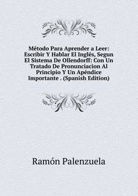 Metodo Para Aprender a Leer: Escribir Y Hablar El Ingles, Segun El Sistema De Ollendorff: Con Un Tratado De Pronunciacion Al Principio Y Un Apendice Importante . (Spanish Edition)