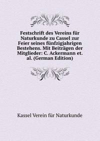 Festschrift des Vereins fur Naturkunde zu Cassel zur Feier seines funfzigjahrigen Bestehens. Mit Beitragen der Mitglieder: C. Ackermann et. al. (German Edition)