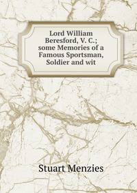 Lord William Beresford, V. C.; some Memories of a Famous Sportsman, Soldier and wit