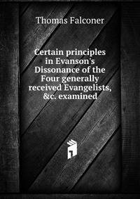 Certain principles in Evanson's Dissonance of the Four generally received Evangelists, &amp;c. examined