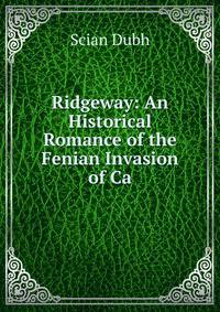 Ridgeway: An Historical Romance of the Fenian Invasion of Ca