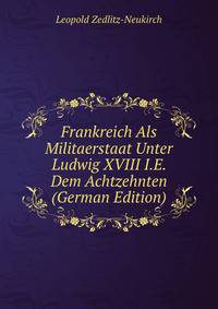 Frankreich Als Militaerstaat Unter Ludwig XVIII I.E. Dem Achtzehnten (German Edition)