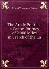 The Arctic Prairies: a Canoe-Journey of 2 000 Miles in Search of the Ca