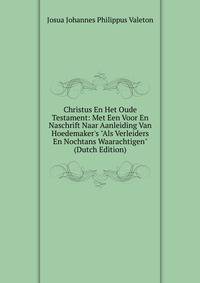 Christus En Het Oude Testament: Met Een Voor En Naschrift Naar Aanleiding Van Hoedemaker's "Als Verleiders En Nochtans Waarachtigen" (Dutch Edition)