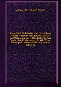 Reise Nach Sud-Afrika Und Darstellung Meiner Wahrend Acht Jahren Daselbst Als Missionair Unter Den Hottentotten Gemachten Erfahrungen: So Wie Einer . Bisherigen Lebensschicksale (German Edition)