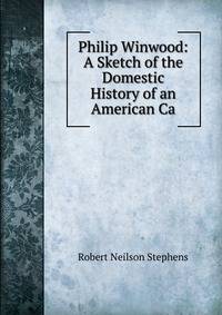 Philip Winwood: A Sketch of the Domestic History of an American Ca