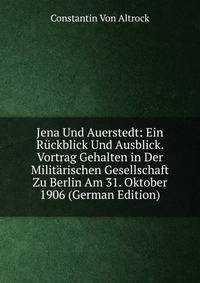 Jena Und Auerstedt: Ein Ruckblick Und Ausblick. Vortrag Gehalten in Der Militarischen Gesellschaft Zu Berlin Am 31. Oktober 1906 (German Edition)