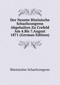 Der Neunte Rheinische Schachcongress Abgehalten Zu Crefeld Am 4.Bis 7.August 1871 (German Edition)