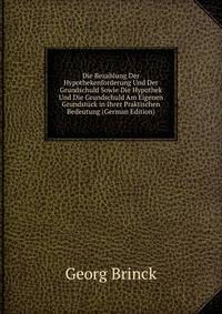 Die Bezahlung Der Hypothekenforderung Und Der Grundschuld Sowie Die Hypothek Und Die Grundschuld Am Eigenen Grundstuck in Ihrer Praktischen Bedeutung (German Edition)