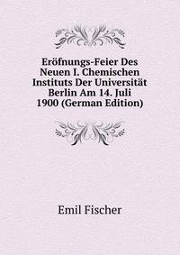 Erofnungs-Feier Des Neuen I. Chemischen Instituts Der Universitat Berlin Am 14. Juli 1900 (German Edition)