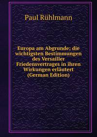 Europa am Abgrunde; die wichtigsten Bestimmungen des Versailler Friedensvertrages in ihren Wirkungen erlautert (German Edition)