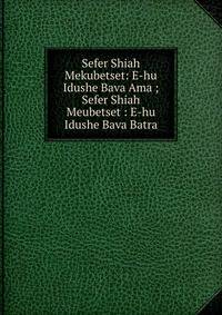 Sefer Shiah Mekubetset: E-hu Idushe Bava Ama ; Sefer Shiah Meubetset : E-hu Idushe Bava Batra