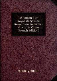 Le Roman d'un Royaliste Sous la R?volution Souvenirs du cte de Virieu (French Edition)
