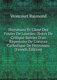 Huysmans Et L'?me Des Foules De Lourdes: Notes De Critique Suivies D'un R?pertoire De L'oeuvre Catholique De Huysmans (French Edition)