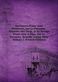 Sentimens D'une Ame Penitente, Sur Le Pseaume, Miserere Mei Deus. Et Le Retour D'une Ame A Dieu, Sur Le Pseaume, Benedic Anima Mea, Volume 2 (French Edition)