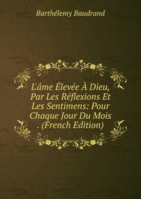 L'?me ?lev?e ? Dieu, Par Les R?flexions Et Les Sentimens: Pour Chaque Jour Du Mois . (French Edition)