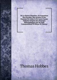 De La Nature Humaine, Ou Exposition Des Facult?s, Des Actions &amp; Des Passions De L'Ame &amp; De Leurs Causes D?duites D'Apr?s Des Principes Philosophiques Qui Ne Sont Commun?ment Ni Re?us Ni Connus