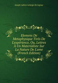 Elemens De Metaphysique Tir?s De L'exp?rience, Ou, Lettres ? Un Materi?liste Sur La Nature De L'ame (French Edition)