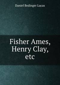 Fisher Ames, Henry Clay, etc.