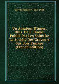 Un Amateur D'?mes. Illus. De L. Dunki. Publi? Par Les Soins De La Soci?t? Des Graveurs Sur Bois L'image (French Edition)