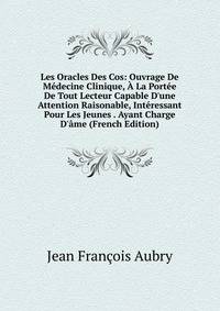 Les Oracles Des Cos: Ouvrage De M?decine Clinique, ? La Port?e De Tout Lecteur Capable D'une Attention Raisonable, Int?ressant Pour Les Jeunes . Ayant Charge D'?me (French Edition)
