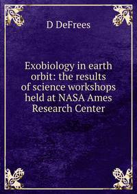 Exobiology in earth orbit: the results of science workshops held at NASA Ames Research Center