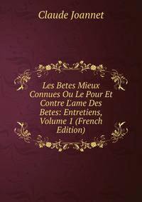 Les Betes Mieux Connues Ou Le Pour Et Contre L'ame Des Betes: Entretiens, Volume 1 (French Edition)