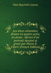 Les ?mes ennemies; drame en quatre actes, en prose . d?cor? d'un portrait dessin? et grav? par Pierre E. Vibert (French Edition)
