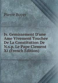 Iv. Gemissement D'une Ame Vivement Touch?e De La Constitution De N.s.p. Le Pape Clement Xi (French Edition)
